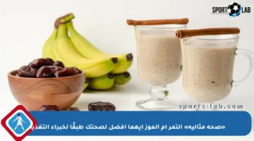 «صحة مثالية» التمر أم الموز أيهما أفضل لصحتك طبقًا لخبراء التغذية